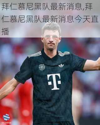 拜仁慕尼黑队最新消息,拜仁慕尼黑队最新消息今天直播
