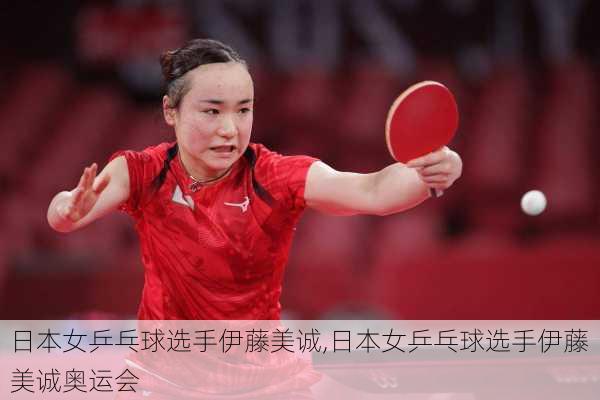 日本女乒乓球选手伊藤美诚,日本女乒乓球选手伊藤美诚奥运会