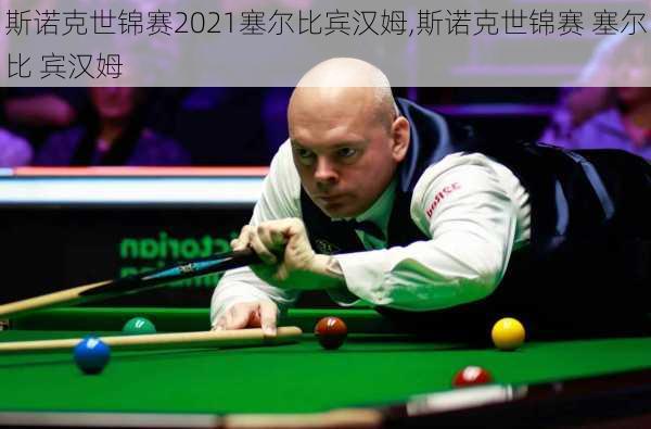 斯诺克世锦赛2021塞尔比宾汉姆,斯诺克世锦赛 塞尔比 宾汉姆