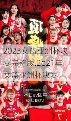 2023女篮亚洲杯决赛完整版,2o21年女篮亚洲杯决赛