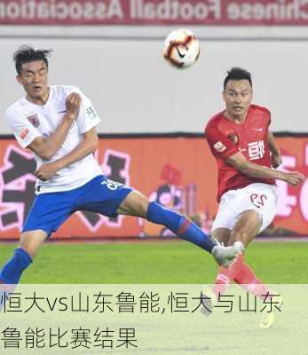 恒大vs山东鲁能,恒大与山东鲁能比赛结果