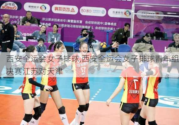 西安全运会女子排球,西安全运会女子排球青年组决赛江苏对天津