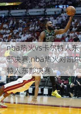 nba热火vs卡尔特人东部决赛,nba热火对凯尔特人东部决赛