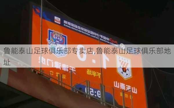 鲁能泰山足球俱乐部专卖店,鲁能泰山足球俱乐部地址