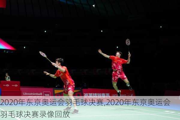 2020年东京奥运会羽毛球决赛,2020年东京奥运会羽毛球决赛录像回放
