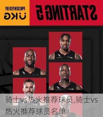 骑士vs热火推荐球员,骑士vs热火推荐球员名单