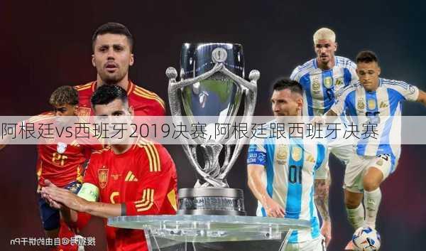 阿根廷vs西班牙2019决赛,阿根廷跟西班牙决赛