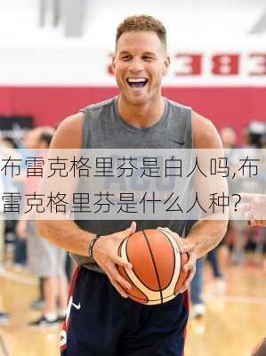布雷克格里芬是白人吗,布雷克格里芬是什么人种?