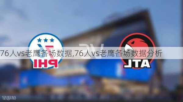 76人vs老鹰各场数据,76人vs老鹰各场数据分析