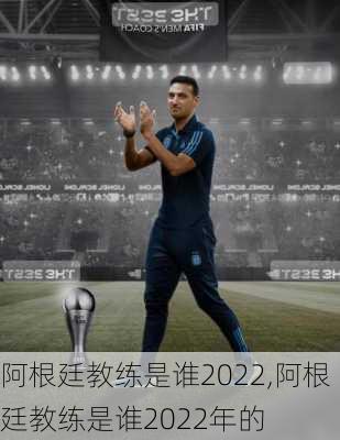 阿根廷教练是谁2022,阿根廷教练是谁2022年的