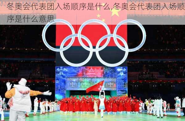 冬奥会代表团入场顺序是什么,冬奥会代表团入场顺序是什么意思