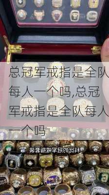 总冠军戒指是全队每人一个吗,总冠军戒指是全队每人一个吗
