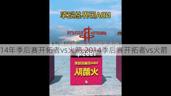 14年季后赛开拓者vs火箭,2014季后赛开拓者vs火箭
