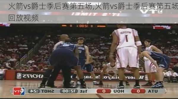 火箭vs爵士季后赛第五场,火箭vs爵士季后赛第五场回放视频