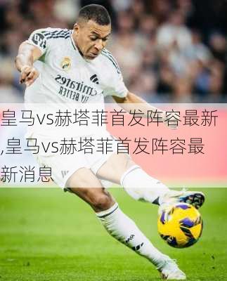 皇马vs赫塔菲首发阵容最新,皇马vs赫塔菲首发阵容最新消息