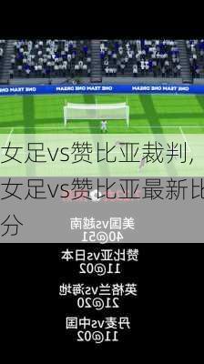 女足vs赞比亚裁判,女足vs赞比亚最新比分