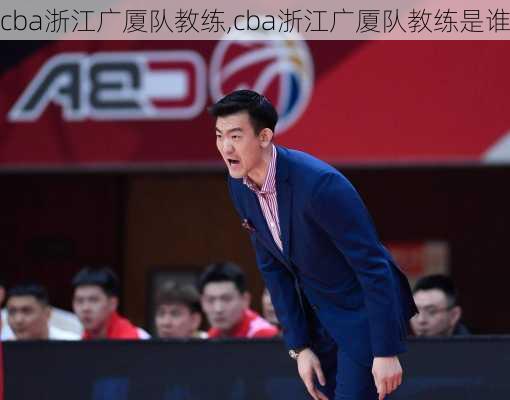 cba浙江广厦队教练,cba浙江广厦队教练是谁