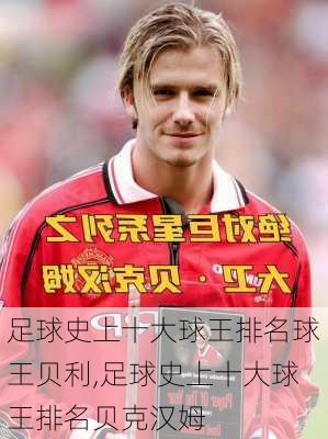 足球史上十大球王排名球王贝利,足球史上十大球王排名贝克汉姆