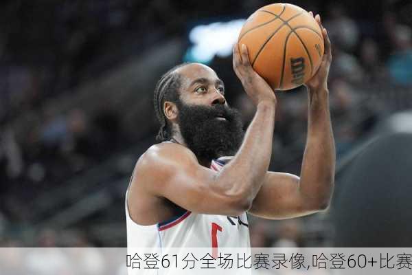哈登61分全场比赛录像,哈登60+比赛