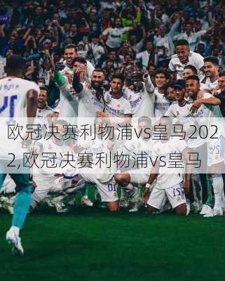 欧冠决赛利物浦vs皇马2022,欧冠决赛利物浦vs皇马