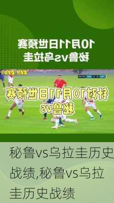 秘鲁vs乌拉圭历史战绩,秘鲁vs乌拉圭历史战绩