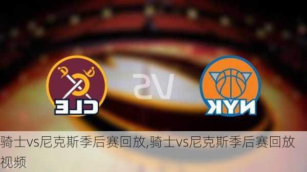 骑士vs尼克斯季后赛回放,骑士vs尼克斯季后赛回放视频