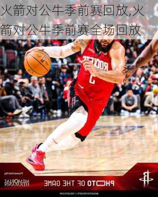 火箭对公牛季前赛回放,火箭对公牛季前赛全场回放
