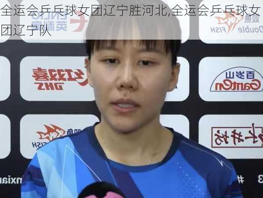 全运会乒乓球女团辽宁胜河北,全运会乒乓球女团辽宁队