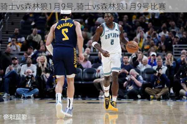 骑士vs森林狼1月9号,骑士vs森林狼1月9号比赛