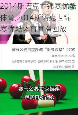2014斯诺克世锦赛优酷体育,2014斯诺克世锦赛优酷体育直播回放
