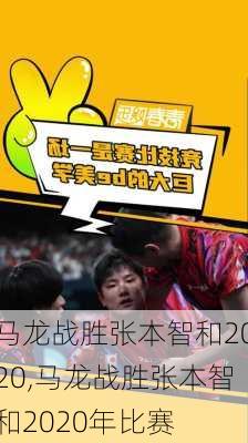 马龙战胜张本智和2020,马龙战胜张本智和2020年比赛