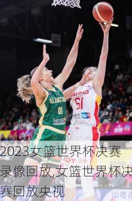 2023女篮世界杯决赛录像回放,女篮世界杯决赛回放央视