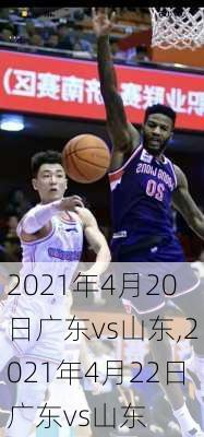 2021年4月20日广东vs山东,2021年4月22日广东vs山东