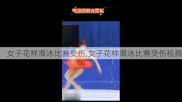 女子花样滑冰比赛受伤,女子花样滑冰比赛受伤视频