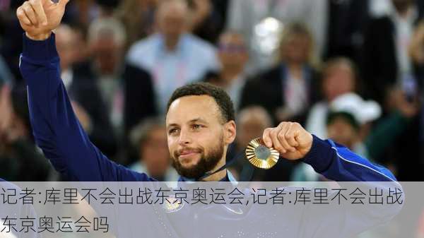 记者:库里不会出战东京奥运会,记者:库里不会出战东京奥运会吗