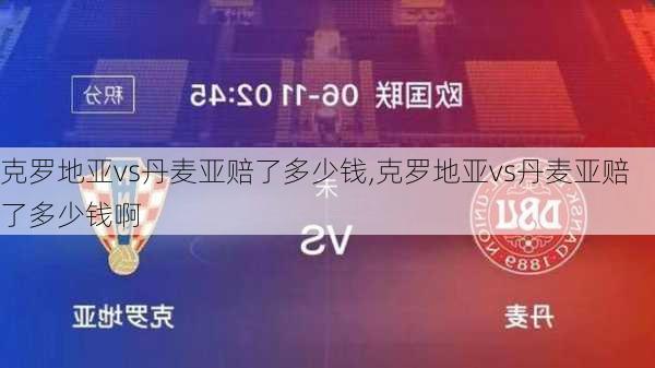 克罗地亚vs丹麦亚赔了多少钱,克罗地亚vs丹麦亚赔了多少钱啊