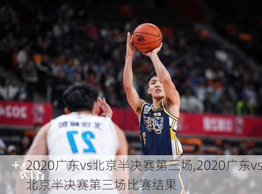 2020广东vs北京半决赛第三场,2020广东vs北京半决赛第三场比赛结果