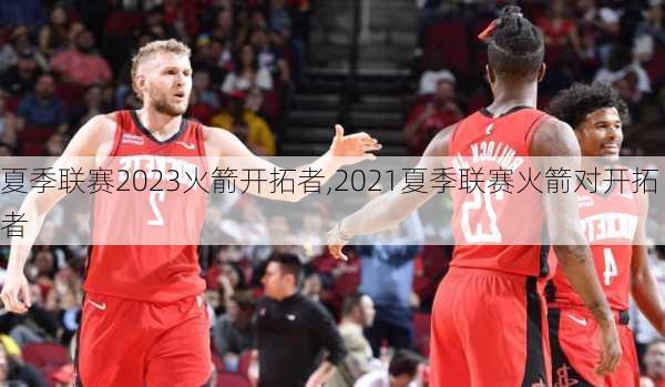 夏季联赛2023火箭开拓者,2021夏季联赛火箭对开拓者