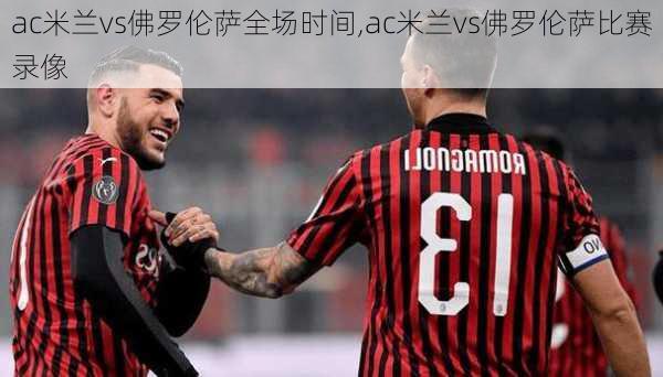 ac米兰vs佛罗伦萨全场时间,ac米兰vs佛罗伦萨比赛录像