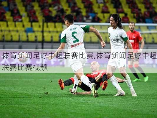 体育新闻足球中超联赛比赛,体育新闻足球中超联赛比赛视频