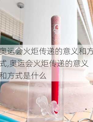 奥运会火炬传递的意义和方式,奥运会火炬传递的意义和方式是什么