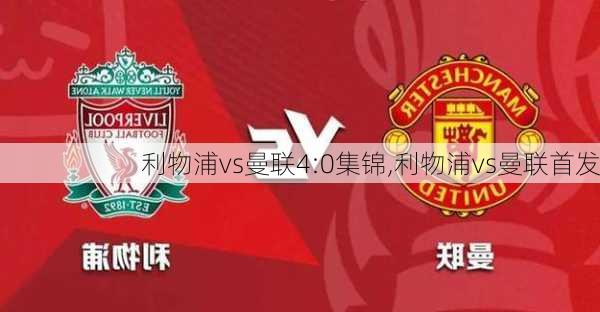 利物浦vs曼联4:0集锦,利物浦vs曼联首发