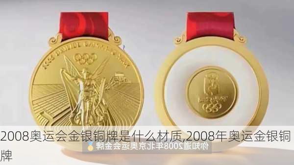 2008奥运会金银铜牌是什么材质,2008年奥运金银铜牌