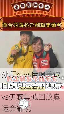 孙颖莎vs伊藤美诚回放奥运会,孙颖莎vs伊藤美诚回放奥运会解说