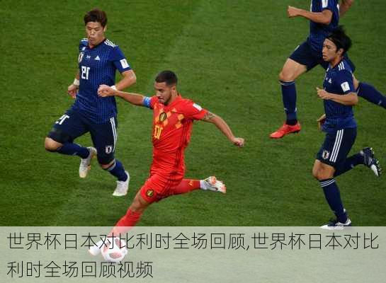 世界杯日本对比利时全场回顾,世界杯日本对比利时全场回顾视频