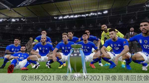 欧洲杯2021录像,欧洲杯2021录像高清回放像