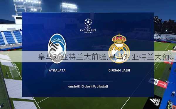皇马对亚特兰大前瞻,皇马对亚特兰大预测