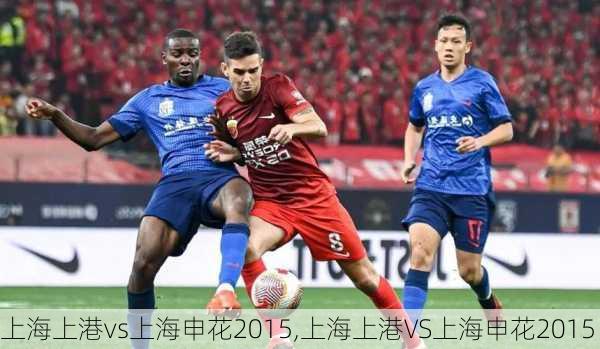 上海上港vs上海申花2015,上海上港VS上海申花2015