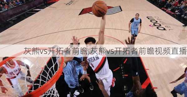 灰熊vs开拓者前瞻,灰熊vs开拓者前瞻视频直播