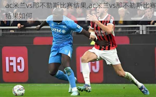 ac米兰vs那不勒斯比赛结果,ac米兰vs那不勒斯比赛结果如何